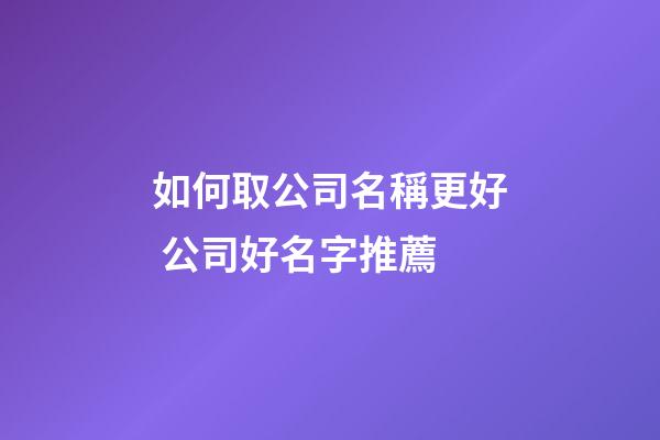 如何取公司名稱更好 公司好名字推薦-第1張-公司起名-玄機派
